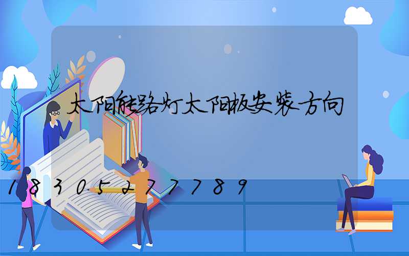 太阳能路灯太阳板安装方向