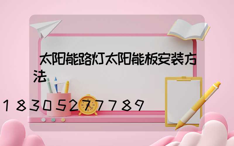 太阳能路灯太阳能板安装方法