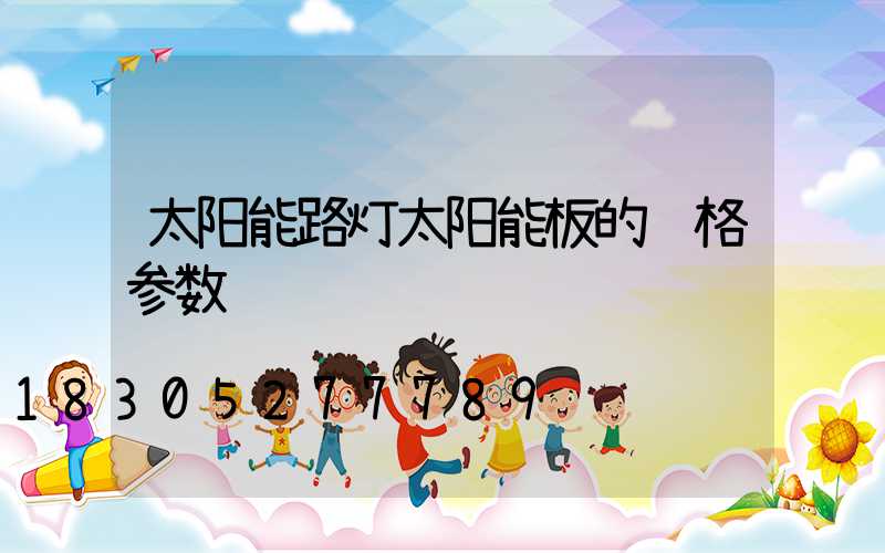 太阳能路灯太阳能板的规格参数