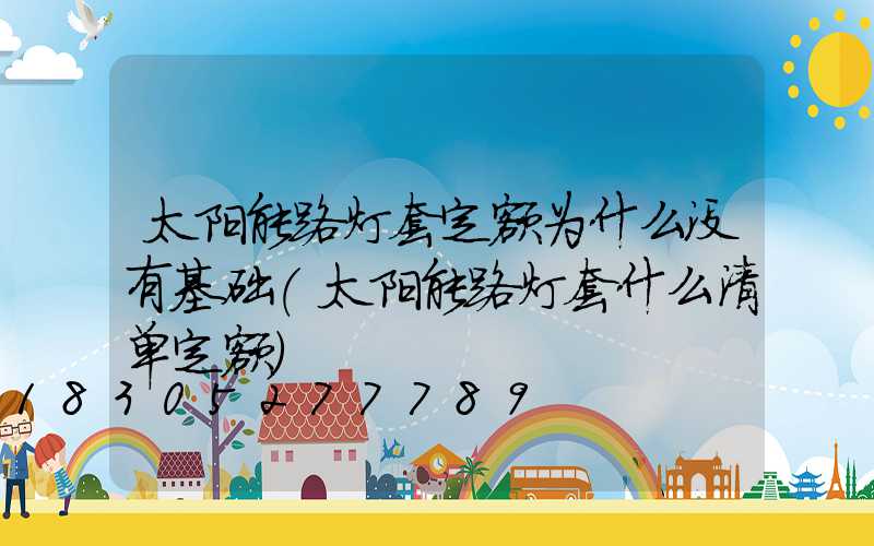 太阳能路灯套定额为什么没有基础(太阳能路灯套什么清单定额)