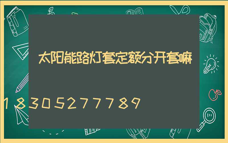 太阳能路灯套定额分开套嘛
