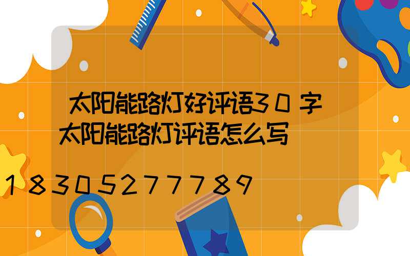 太阳能路灯好评语30字(太阳能路灯评语怎么写)