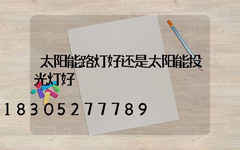 太阳能路灯好还是太阳能投光灯好