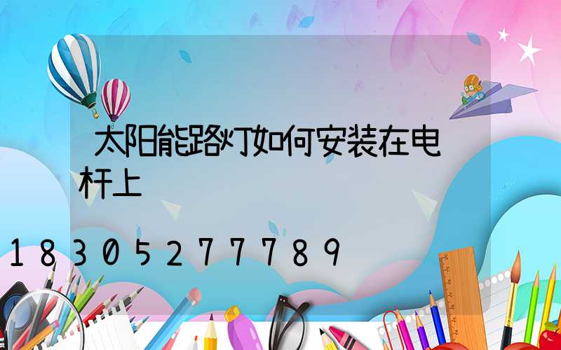 太阳能路灯如何安装在电线杆上