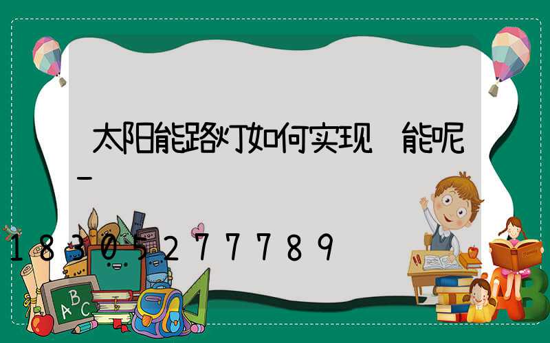 太阳能路灯如何实现节能呢-
