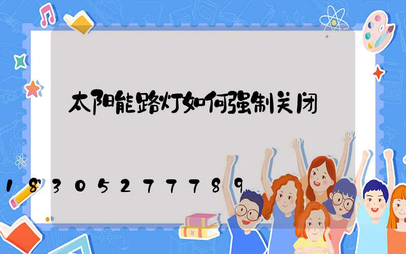 太阳能路灯如何强制关闭