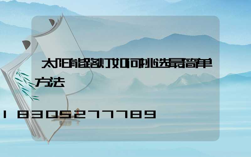 太阳能路灯如何挑选最简单方法