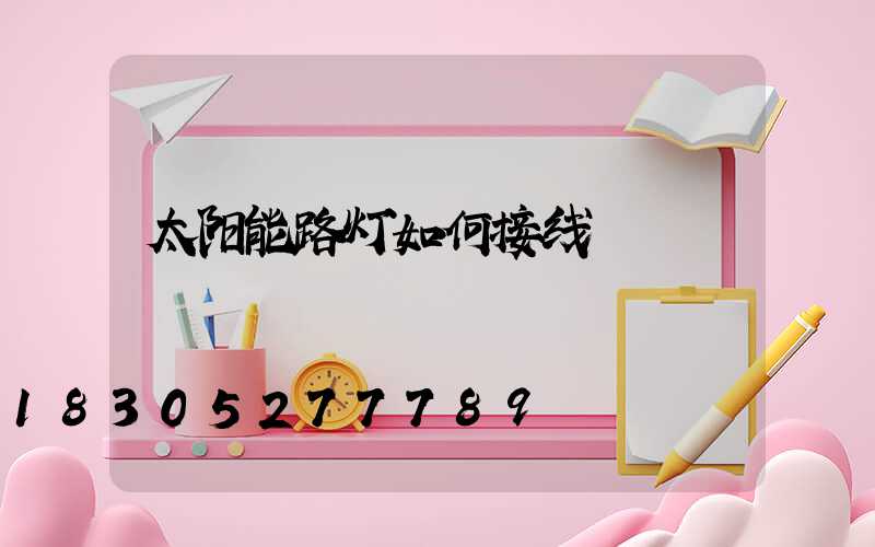太阳能路灯如何接线