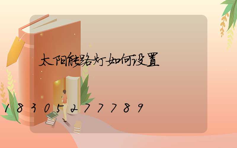 太阳能路灯如何设置