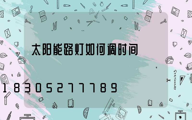 太阳能路灯如何调时间