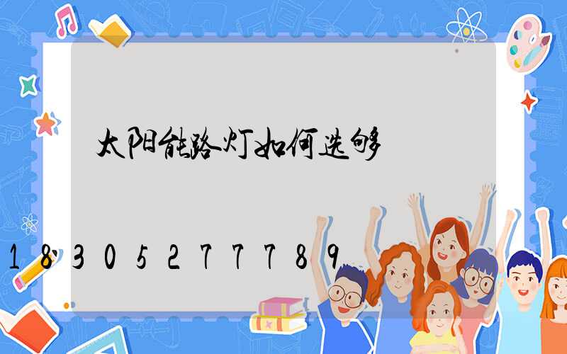 太阳能路灯如何选够