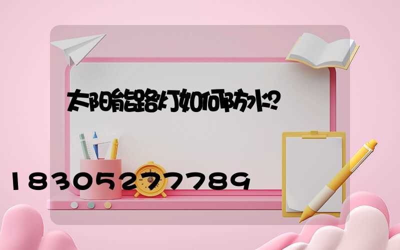 太阳能路灯如何防水？