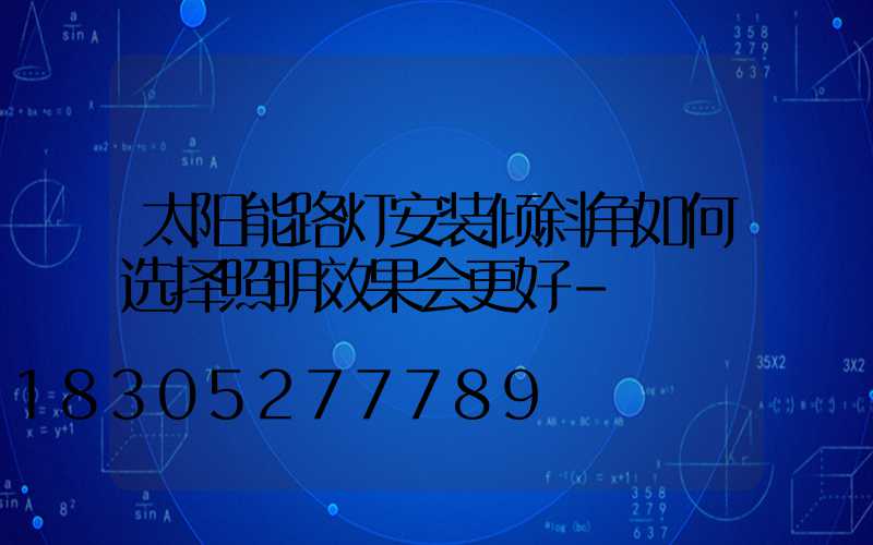 太阳能路灯安装倾斜角如何选择照明效果会更好-