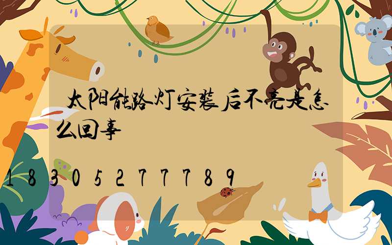 太阳能路灯安装后不亮是怎么回事