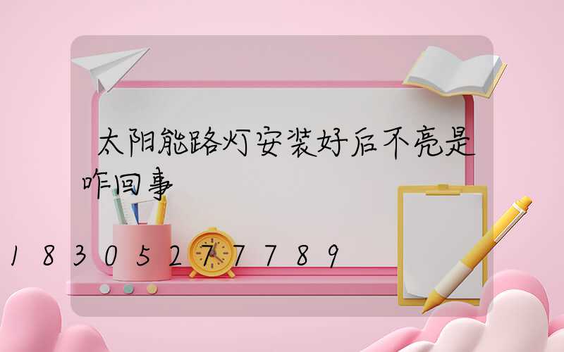 太阳能路灯安装好后不亮是咋回事