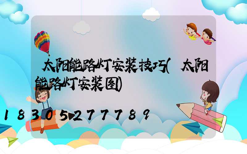 太阳能路灯安装技巧(太阳能路灯安装图)