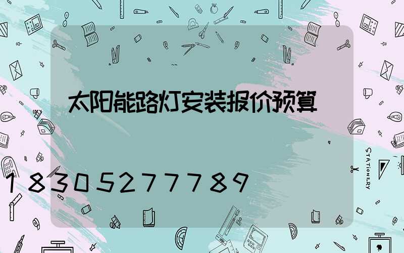 太阳能路灯安装报价预算