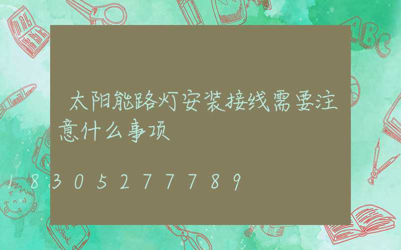 太阳能路灯安装接线需要注意什么事项