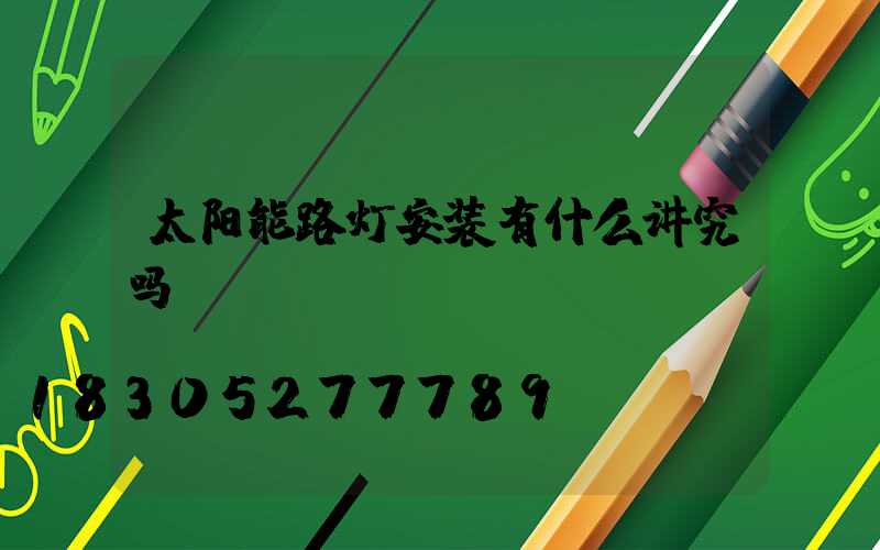 太阳能路灯安装有什么讲究吗