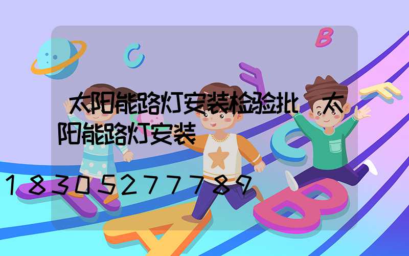 太阳能路灯安装检验批(太阳能路灯安装)