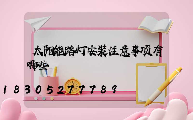 太阳能路灯安装注意事项有哪些