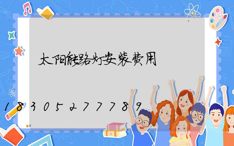 太阳能路灯安装费用