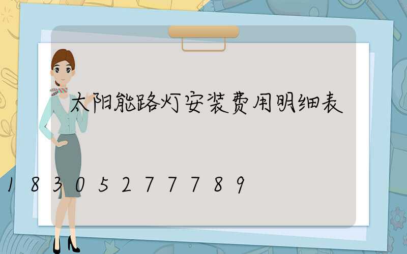 太阳能路灯安装费用明细表