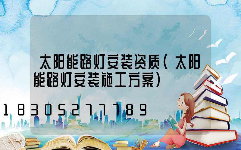 太阳能路灯安装资质(太阳能路灯安装施工方案)