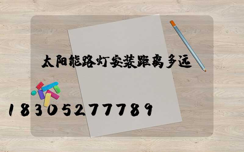 太阳能路灯安装距离多远