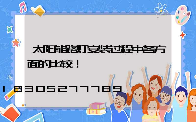 太阳能路灯安装过程中各方面的比较！