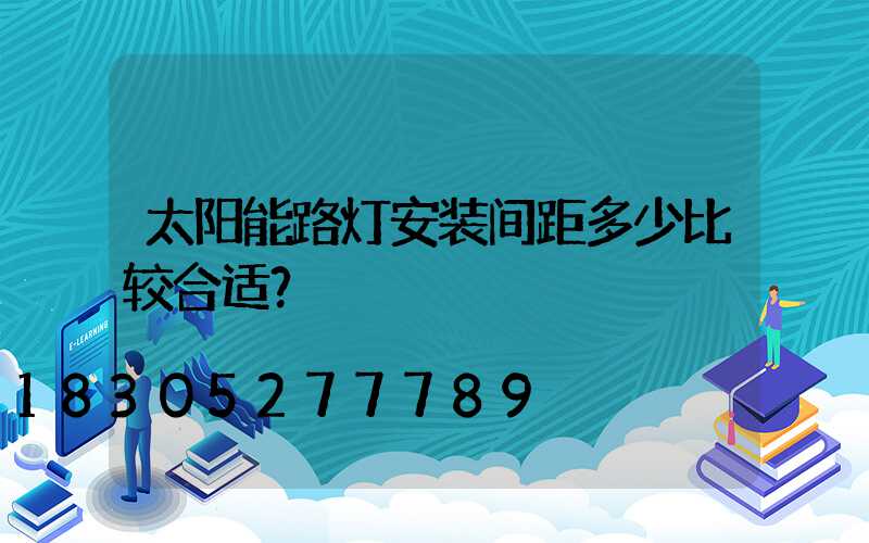 太阳能路灯安装间距多少比较合适？