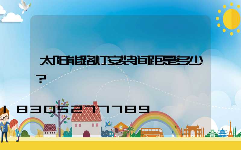 太阳能路灯安装间距是多少？