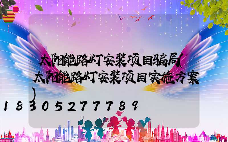 太阳能路灯安装项目骗局(太阳能路灯安装项目实施方案)