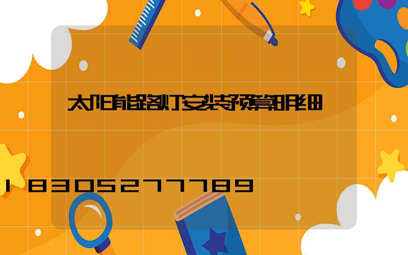 太阳能路灯安装预算明细