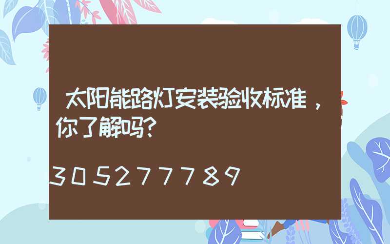 太阳能路灯安装验收标准，你了解吗？