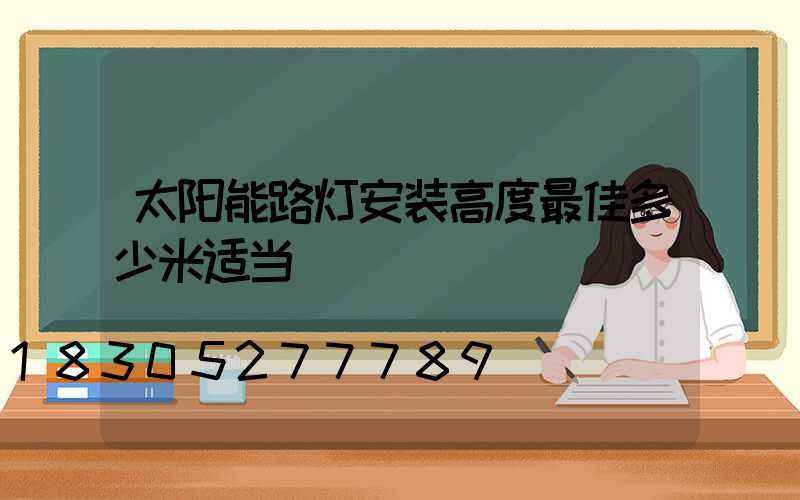 太阳能路灯安装高度最佳多少米适当