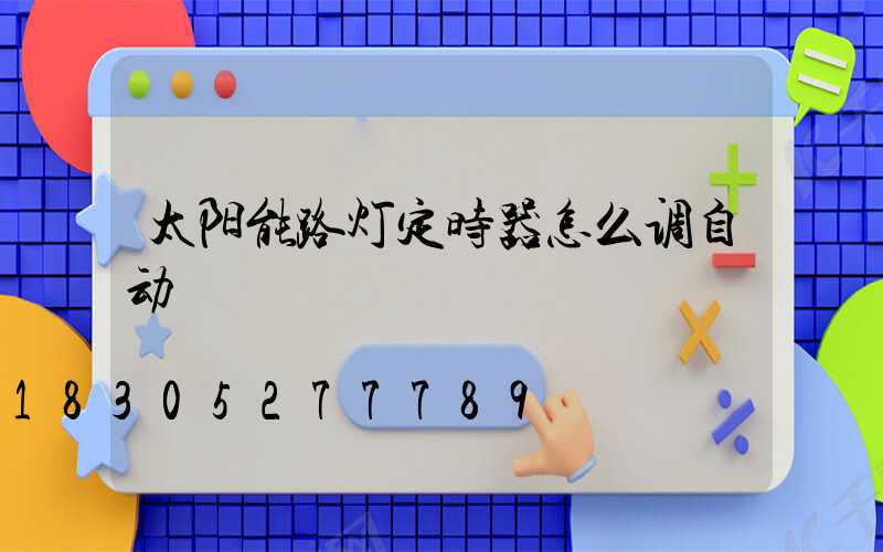 太阳能路灯定时器怎么调自动