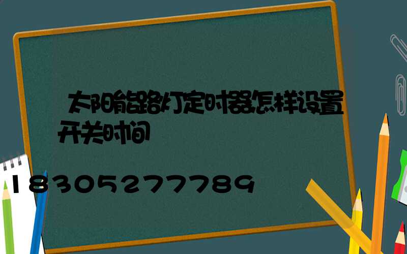 太阳能路灯定时器怎样设置开关时间