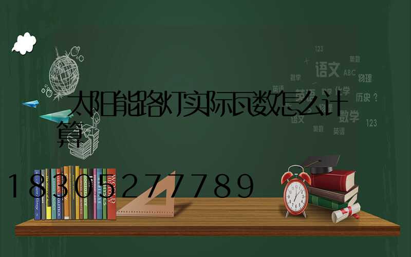 太阳能路灯实际瓦数怎么计算