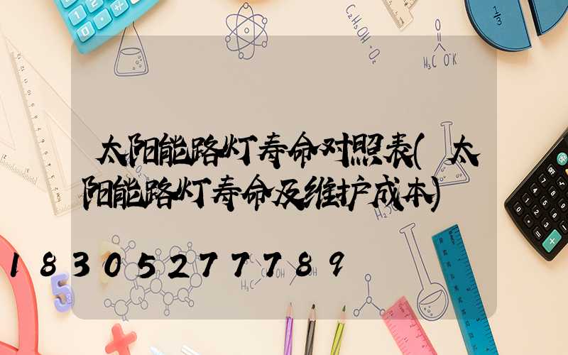 太阳能路灯寿命对照表(太阳能路灯寿命及维护成本)
