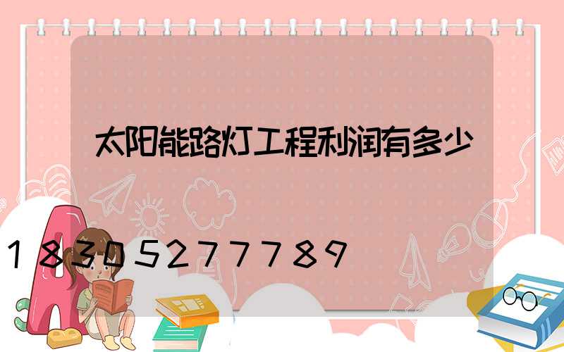 太阳能路灯工程利润有多少