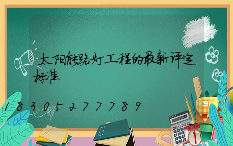 太阳能路灯工程的最新评定标准