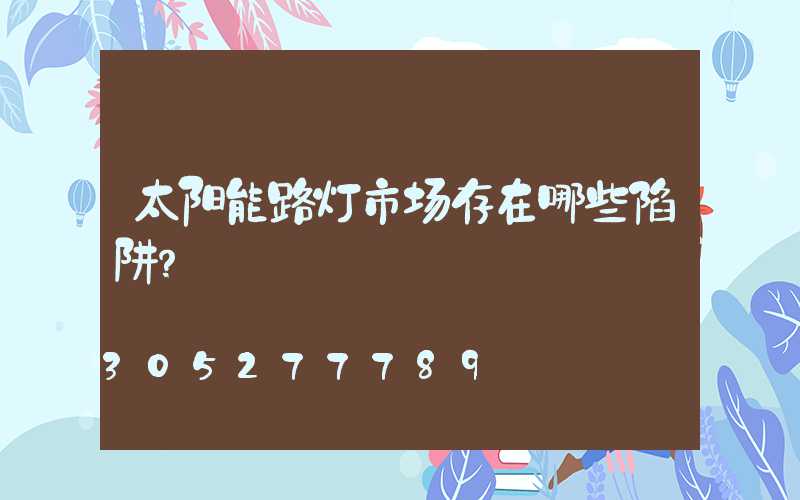 太阳能路灯市场存在哪些陷阱？