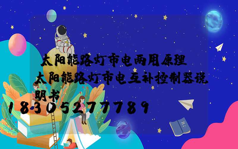 太阳能路灯市电两用原理(太阳能路灯市电互补控制器说明书)