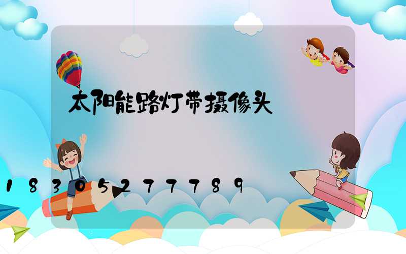 太阳能路灯带摄像头