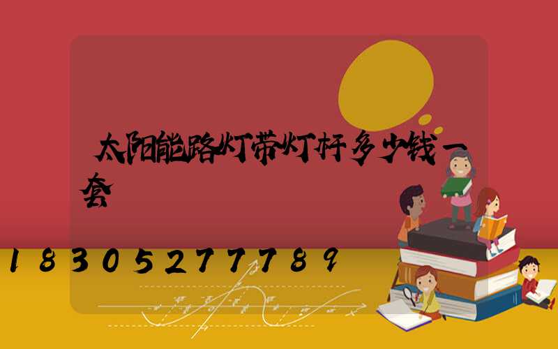 太阳能路灯带灯杆多少钱一套