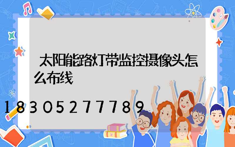 太阳能路灯带监控摄像头怎么布线