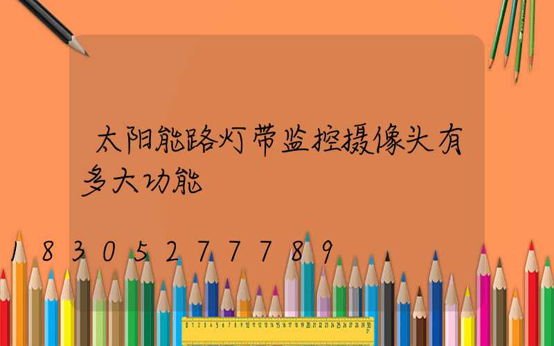 太阳能路灯带监控摄像头有多大功能