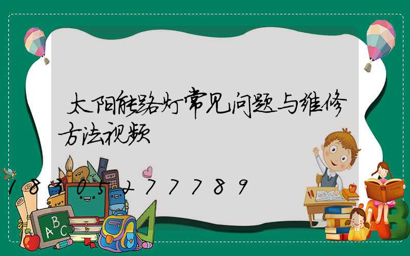 太阳能路灯常见问题与维修方法视频