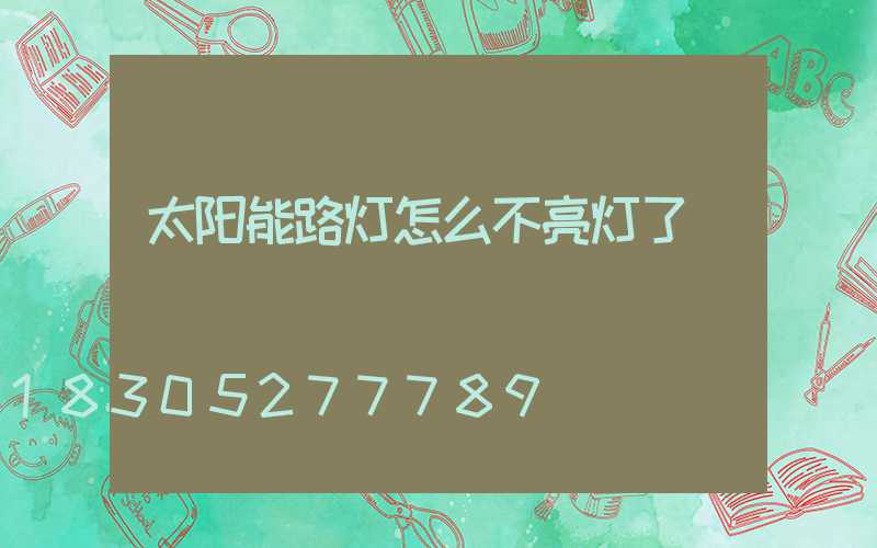 太阳能路灯怎么不亮灯了